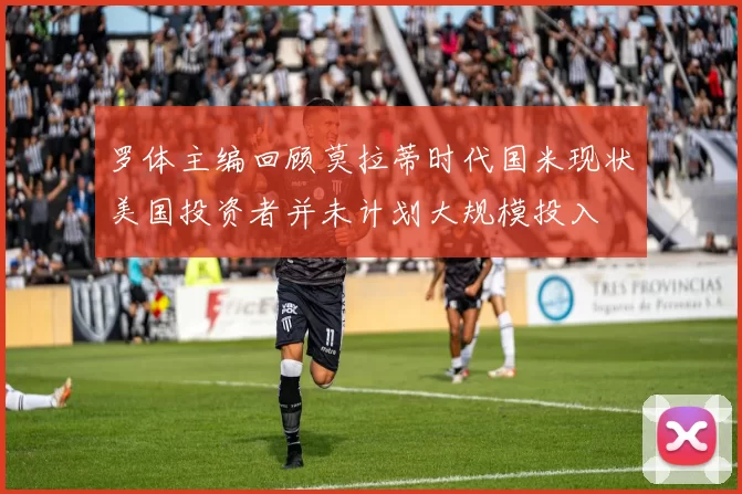 罗体主编回顾莫拉蒂时代国米现状美国投资者并未计划大规模投入