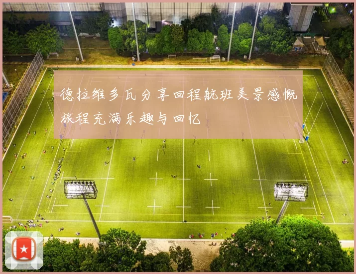 德拉维多瓦分享回程航班美景感慨旅程充满乐趣与回忆